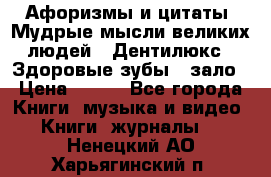 Афоризмы и цитаты. Мудрые мысли великих людей  «Дентилюкс». Здоровые зубы — зало › Цена ­ 293 - Все города Книги, музыка и видео » Книги, журналы   . Ненецкий АО,Харьягинский п.